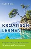 Kroatisch lernen: Das perfekte Buch zum Kroatisch lernen für Anfänger und...